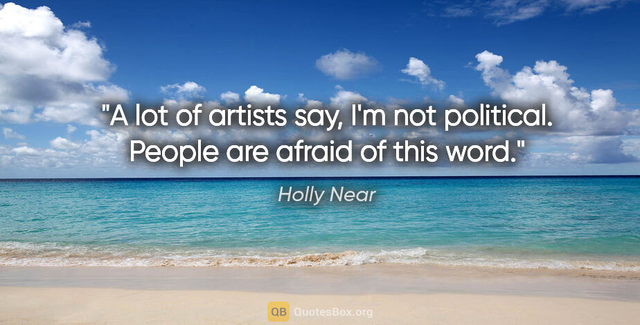 Holly Near quote: "A lot of artists say, I'm not political. People are afraid of..."