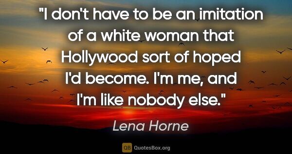 Lena Horne quote: "I don't have to be an imitation of a white woman that..."