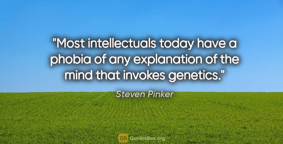 Steven Pinker quote: "Most intellectuals today have a phobia of any explanation of..."