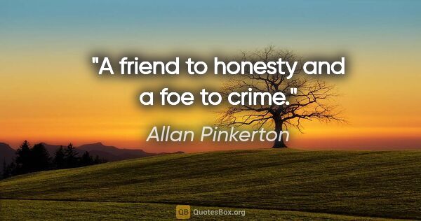 Allan Pinkerton quote: "A friend to honesty and a foe to crime."