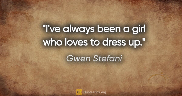 Gwen Stefani quote: "I've always been a girl who loves to dress up."