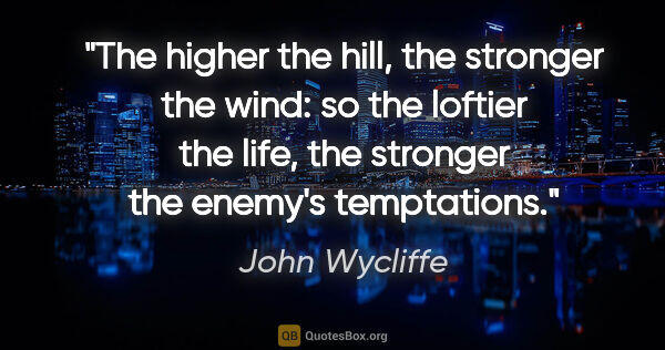 John Wycliffe quote: "The higher the hill, the stronger the wind: so the loftier the..."
