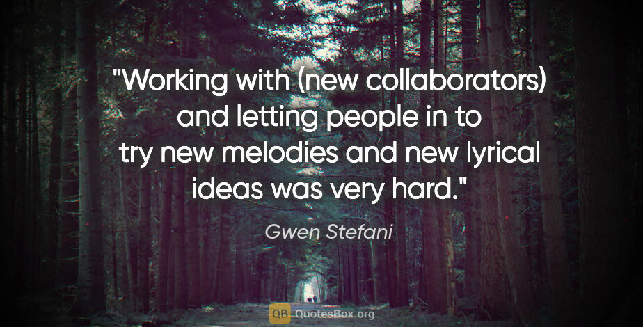Gwen Stefani quote: "Working with (new collaborators) and letting people in to try..."