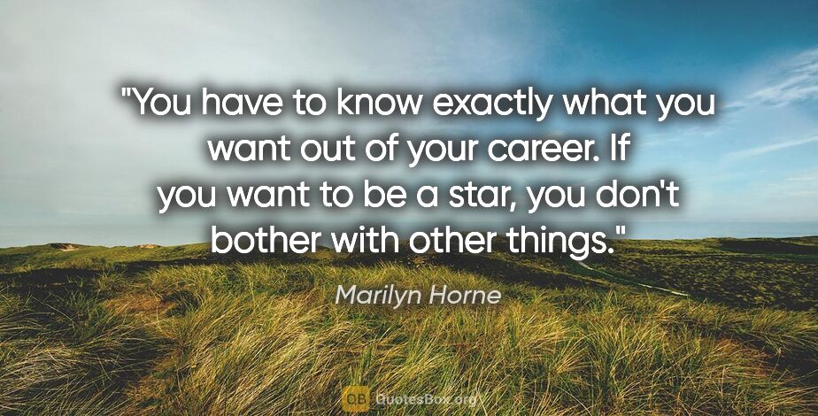 Marilyn Horne quote: "You have to know exactly what you want out of your career. If..."
