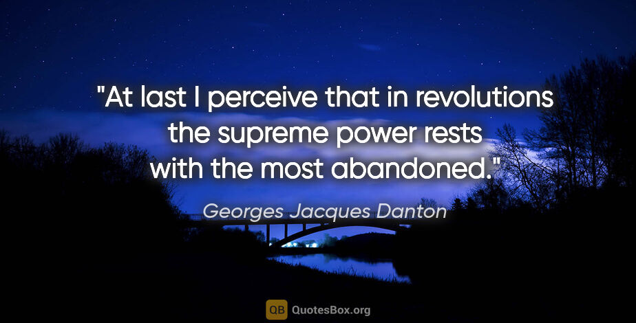 Georges Jacques Danton quote: "At last I perceive that in revolutions the supreme power rests..."