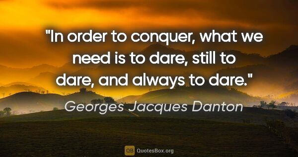 Georges Jacques Danton quote: "In order to conquer, what we need is to dare, still to dare,..."