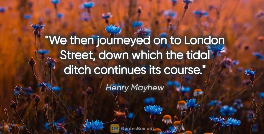 Henry Mayhew quote: "We then journeyed on to London Street, down which the tidal..."