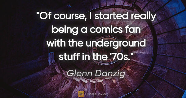 Glenn Danzig quote: "Of course, I started really being a comics fan with the..."