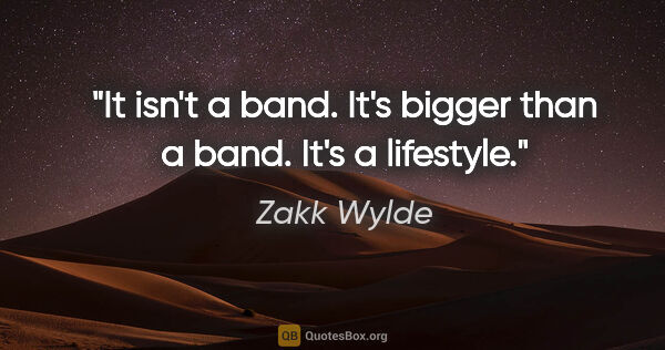 Zakk Wylde quote: "It isn't a band. It's bigger than a band. It's a lifestyle."