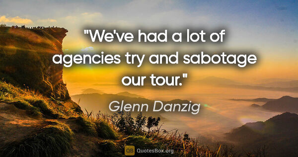 Glenn Danzig quote: "We've had a lot of agencies try and sabotage our tour."