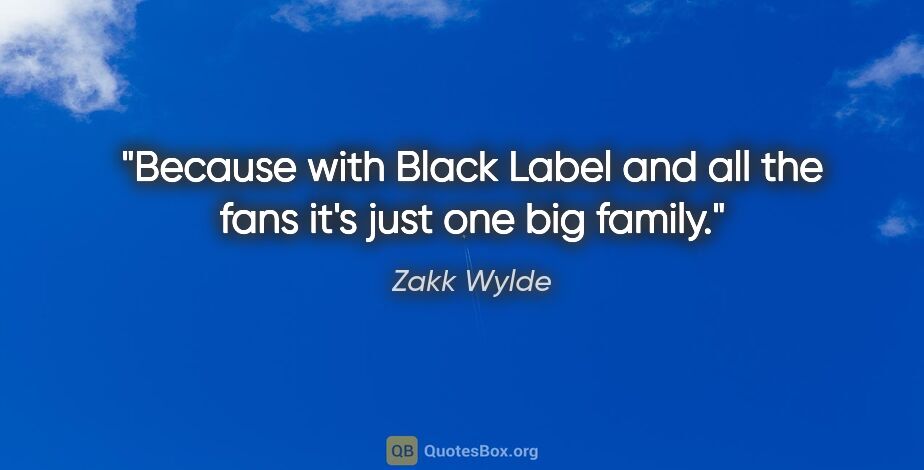 Zakk Wylde quote: "Because with Black Label and all the fans it's just one big..."