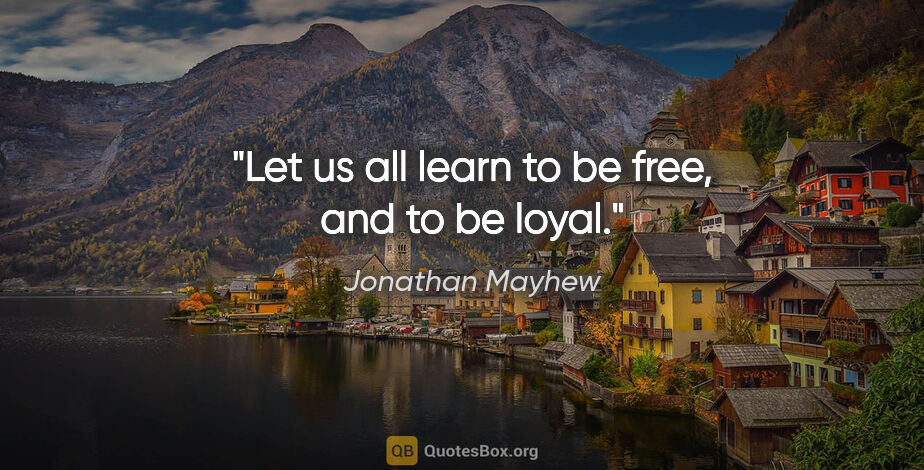 Jonathan Mayhew quote: "Let us all learn to be free, and to be loyal."