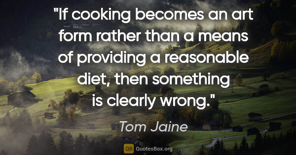 Tom Jaine quote: "If cooking becomes an art form rather than a means of..."