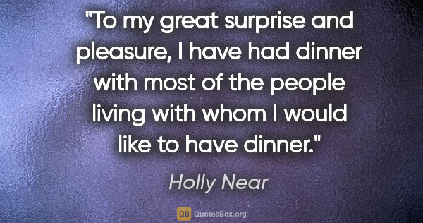 Holly Near quote: "To my great surprise and pleasure, I have had dinner with most..."
