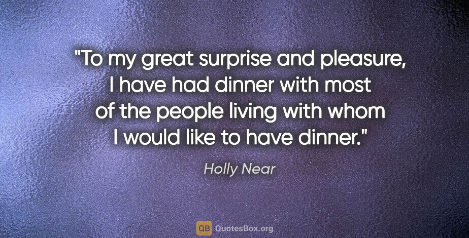 Holly Near quote: "To my great surprise and pleasure, I have had dinner with most..."