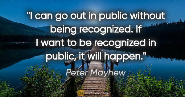 Peter Mayhew quote: "I can go out in public without being recognized. If I want to..."