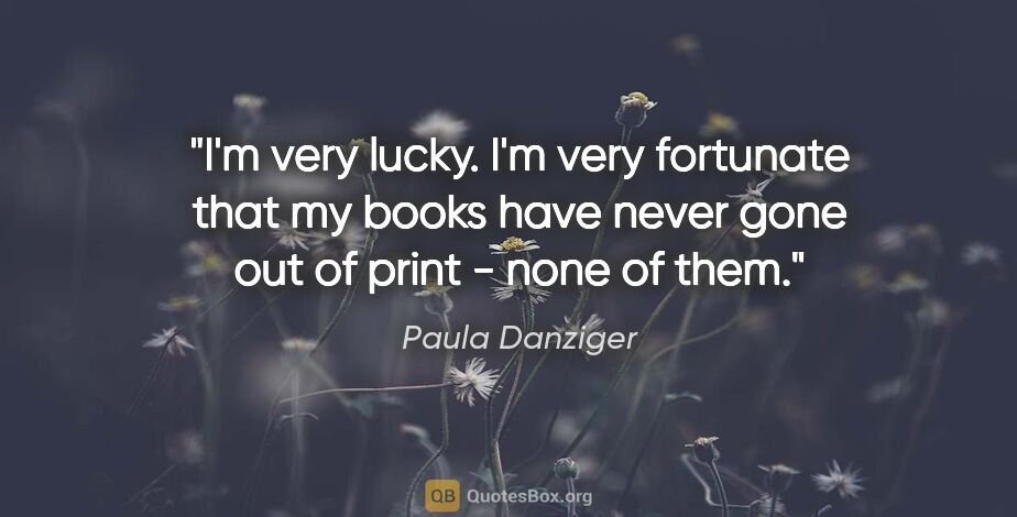 Paula Danziger quote: "I'm very lucky. I'm very fortunate that my books have never..."