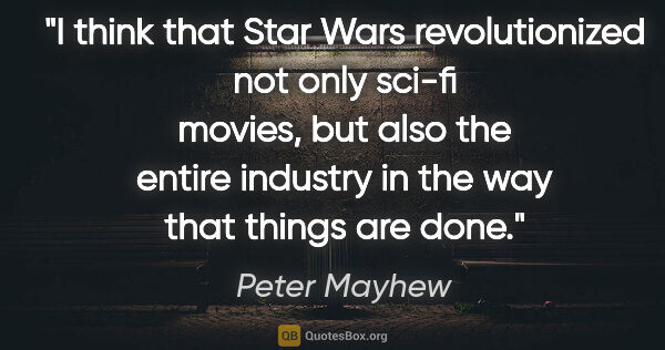 Peter Mayhew quote: "I think that Star Wars revolutionized not only sci-fi movies,..."