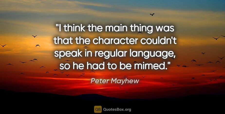 Peter Mayhew quote: "I think the main thing was that the character couldn't speak..."