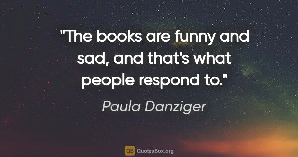 Paula Danziger quote: "The books are funny and sad, and that's what people respond to."