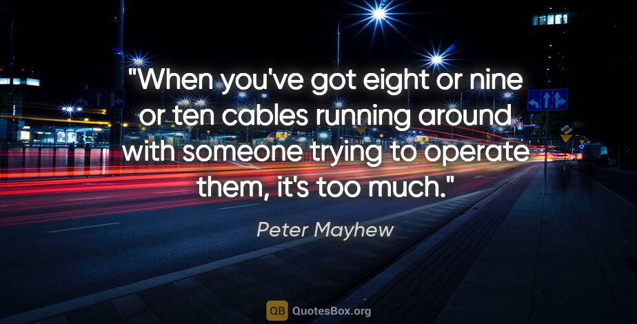Peter Mayhew quote: "When you've got eight or nine or ten cables running around..."