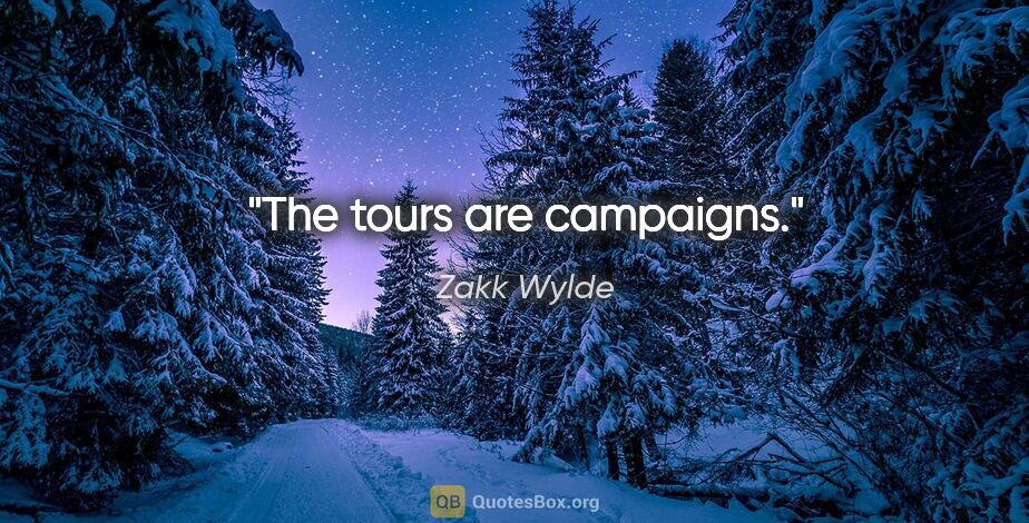 Zakk Wylde quote: "The tours are campaigns."