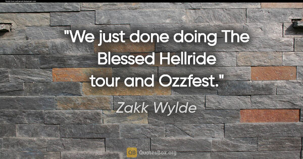 Zakk Wylde quote: "We just done doing The Blessed Hellride tour and Ozzfest."