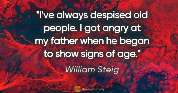 William Steig quote: "I've always despised old people. I got angry at my father when..."