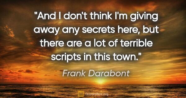 Frank Darabont quote: "And I don't think I'm giving away any secrets here, but there..."