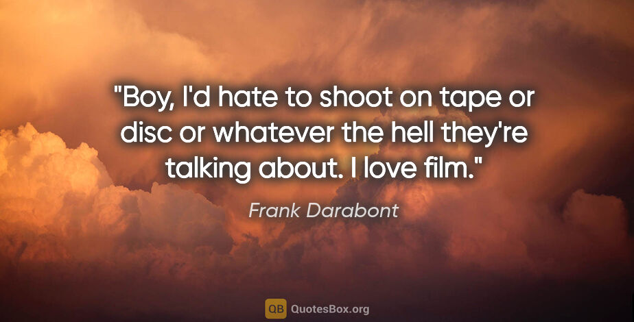 Frank Darabont quote: "Boy, I'd hate to shoot on tape or disc or whatever the hell..."