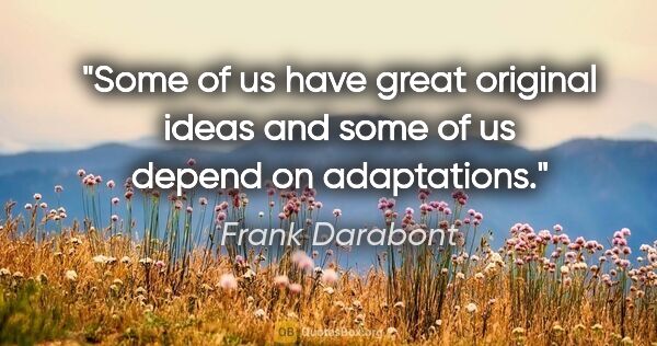 Frank Darabont quote: "Some of us have great original ideas and some of us depend on..."