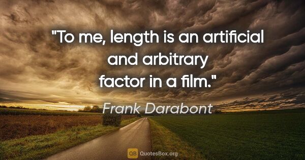 Frank Darabont quote: "To me, length is an artificial and arbitrary factor in a film."