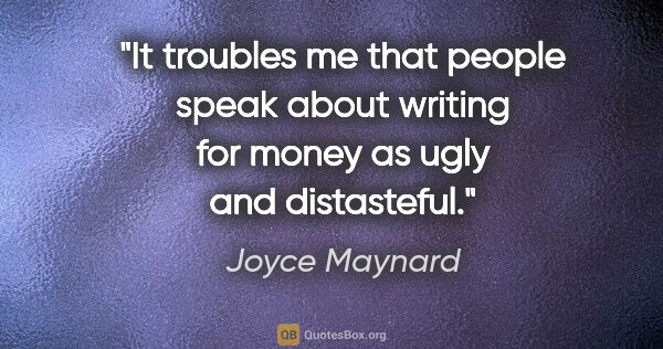 Joyce Maynard quote: "It troubles me that people speak about writing for money as..."