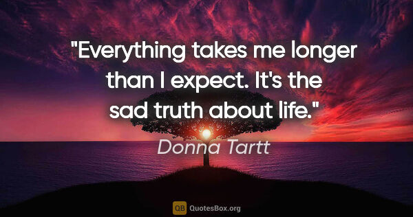 Donna Tartt quote: "Everything takes me longer than I expect. It's the sad truth..."