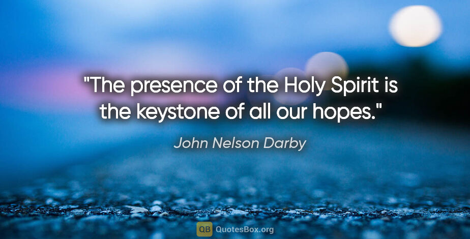 John Nelson Darby quote: "The presence of the Holy Spirit is the keystone of all our hopes."