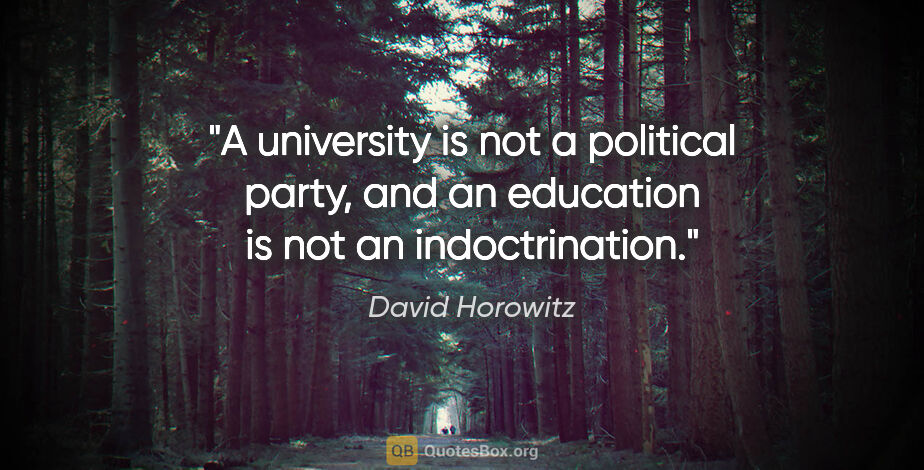 David Horowitz quote: "A university is not a political party, and an education is not..."