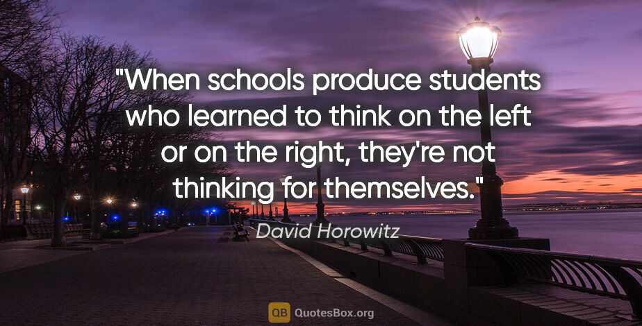 David Horowitz quote: "When schools produce students who learned to think on the left..."