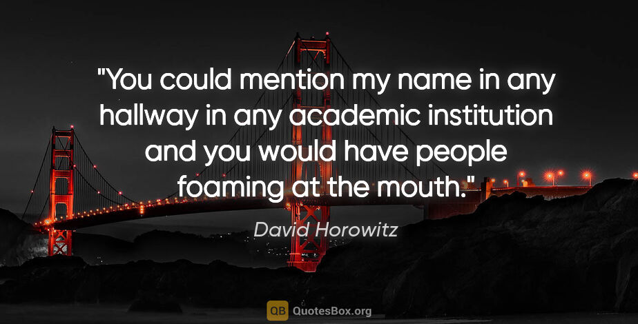 David Horowitz quote: "You could mention my name in any hallway in any academic..."