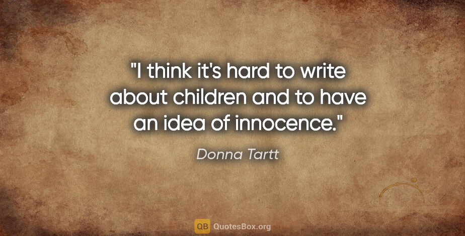 Donna Tartt quote: "I think it's hard to write about children and to have an idea..."