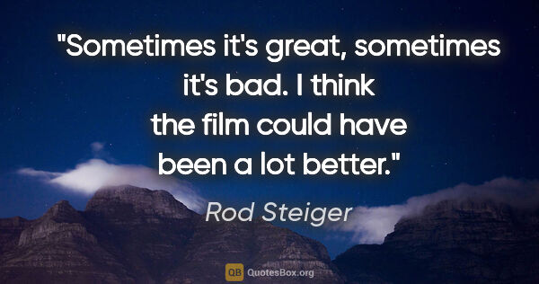 Rod Steiger quote: "Sometimes it's great, sometimes it's bad. I think the film..."