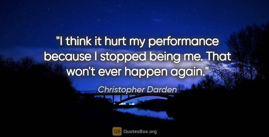 Christopher Darden quote: "I think it hurt my performance because I stopped being me...."