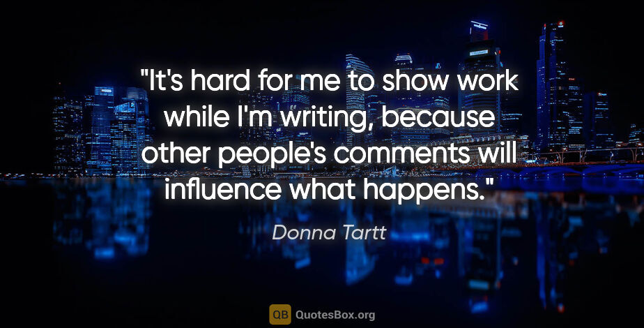 Donna Tartt quote: "It's hard for me to show work while I'm writing, because other..."