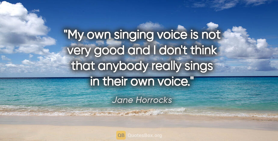 Jane Horrocks quote: "My own singing voice is not very good and I don't think that..."