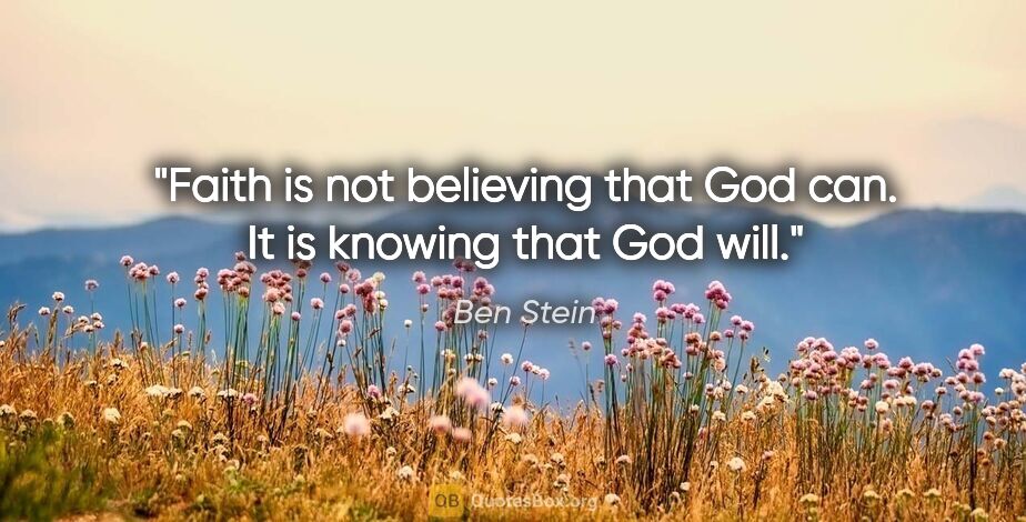Ben Stein quote: "Faith is not believing that God can. It is knowing that God will."