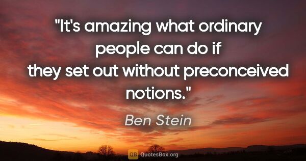 Ben Stein quote: "It's amazing what ordinary people can do if they set out..."