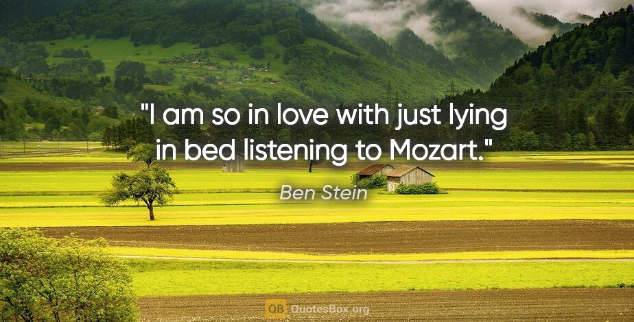 Ben Stein quote: "I am so in love with just lying in bed listening to Mozart."