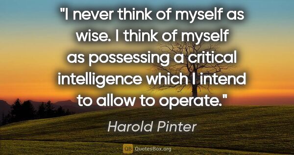 Harold Pinter quote: "I never think of myself as wise. I think of myself as..."