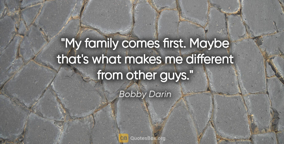Bobby Darin quote: "My family comes first. Maybe that's what makes me different..."