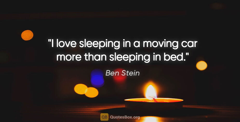 Ben Stein quote: "I love sleeping in a moving car more than sleeping in bed."