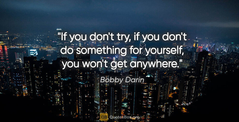 Bobby Darin quote: "If you don't try, if you don't do something for yourself, you..."